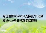 今日更新vivox60支持几个5g频段vivox60支持双卡双待吗