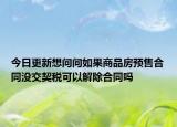 今日更新想问问如果商品房预售合同没交契税可以解除合同吗