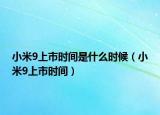 小米9上市时间是什么时候（小米9上市时间）