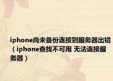 iphone尚未备份连接到服务器出错（iphone查找不可用 无法连接服务器）
