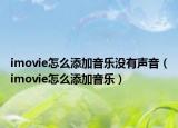 imovie怎么添加音乐没有声音（imovie怎么添加音乐）