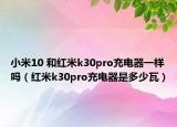 小米10 和红米k30pro充电器一样吗（红米k30pro充电器是多少瓦）