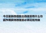 今日更新微信推出微信豆有什么功能作用获得微信豆必须花钱充值