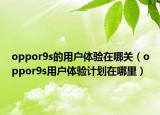 oppor9s的用户体验在哪关（oppor9s用户体验计划在哪里）