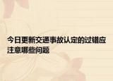 今日更新交通事故认定的过错应注意哪些问题