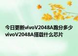 今日更新vivoV2048A跑分多少vivoV2048A搭载什么芯片