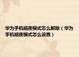 华为手机暗夜模式怎么解除（华为手机暗夜模式怎么设置）