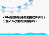 s10e指纹解锁还需要按键解锁吗（三星s10e支持指纹解锁吗）