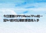 今日更新OPPOReno7Pro和一加9rt的对比哪款更值得入手