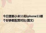今日更新小米11和iphone11哪个好参数配置对比(图文)