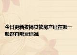 今日更新按揭贷款房产证在哪一般都有哪些标准