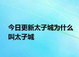 今日更新太子城为什么叫太子城