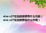 vivo x27左边的按键有什么功能（vivo x27左边按键是什么作用）