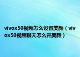 vivox50视频怎么设置美颜（vivox50视频聊天怎么开美颜）