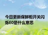 今日更新保鲜柜开关闪烁E0是什么意思
