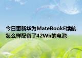 今日更新华为MateBookE续航怎么样配备了42Wh的电池