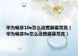 华为畅享10e怎么设置屏幕常亮（华为畅享9e怎么设置屏幕常亮）