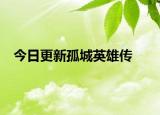 今日更新孤城英雄传