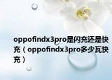 oppofindx3pro是闪充还是快充（oppofindx3pro多少瓦快充）