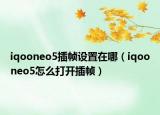 iqooneo5插帧设置在哪（iqooneo5怎么打开插帧）