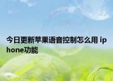 今日更新苹果语音控制怎么用 iphone功能