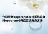 今日更新opporeno5支持系统分身吗opporeno5开启系统分身方法