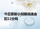 今日更新小刮擦逃逸会扣12分吗