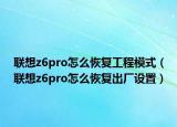 联想z6pro怎么恢复工程模式（联想z6pro怎么恢复出厂设置）