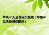 苹果uc无法看网页视频（苹果uc无法看网页视频）