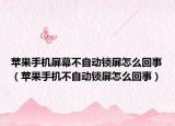 苹果手机屏幕不自动锁屏怎么回事（苹果手机不自动锁屏怎么回事）