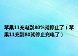 苹果11充电到80%就停止了（苹果11充到80就停止充电了）