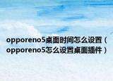 opporeno5桌面时间怎么设置（opporeno5怎么设置桌面插件）