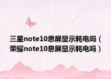 三星note10息屏显示耗电吗（荣耀note10息屏显示耗电吗）