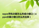 oppo手机分屏怎么弄成小窗口（oppo分屏小窗口怎么弄出来）