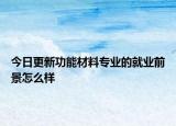 今日更新功能材料专业的就业前景怎么样