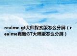 realme gt大师探索版怎么分屏（realme真我GT大师版怎么分屏）