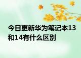 今日更新华为笔记本13和14有什么区别