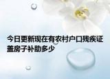 今日更新现在有农村户口残疾证盖房子补助多少