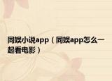 同娱小说app（同娱app怎么一起看电影）