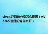 vivox27微信分身怎么设置（vivo x27微信分身怎么开）