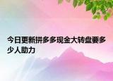 今日更新拼多多现金大转盘要多少人助力