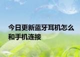 今日更新蓝牙耳机怎么和手机连接