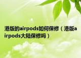 港版的airpods如何保修（港版airpods大陆保修吗）