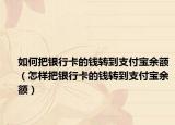 如何把银行卡的钱转到支付宝余额（怎样把银行卡的钱转到支付宝余额）