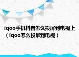 iqoo手机抖音怎么投屏到电视上（iqoo怎么投屏到电视）
