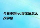 今日更新led显示屏怎么改字幕