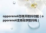 opporeno6怎样开防抖功能（opporeno6支持光学防抖吗）