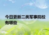 今日更新二类军事院校有哪些