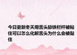 今日更新冬天用舌头舔铁栏杆被粘住可以怎么化解舌头为什么会被黏住