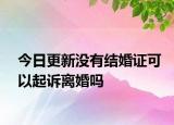 今日更新没有结婚证可以起诉离婚吗